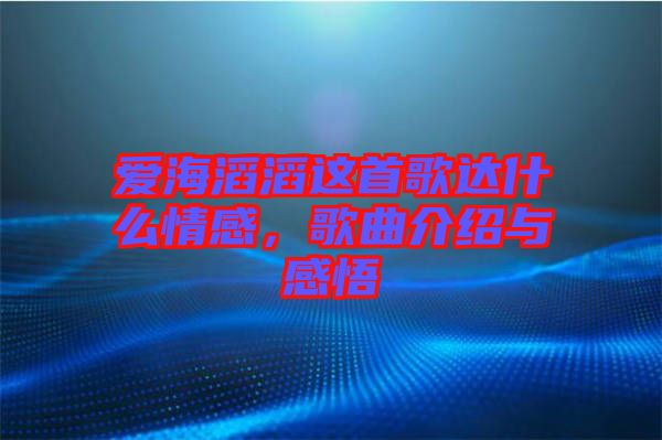 愛(ài)海滔滔這首歌達(dá)什么情感，歌曲介紹與感悟