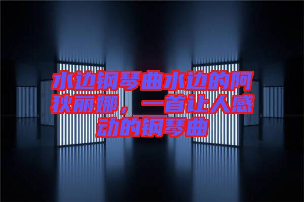 水邊鋼琴曲水邊的阿狄麗娜，一首讓人感動(dòng)的鋼琴曲