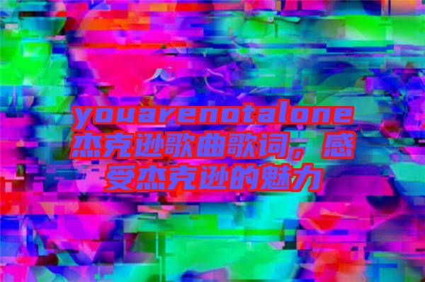 youarenotalone杰克遜歌曲歌詞，感受杰克遜的魅力