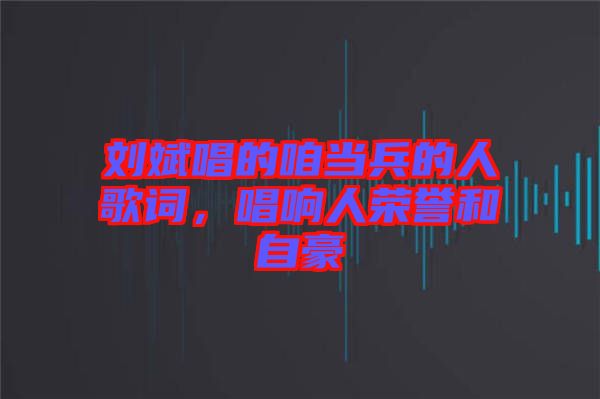 劉斌唱的咱當(dāng)兵的人歌詞，唱響人榮譽和自豪