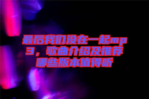 最后我們沒在一起mp3，歌曲介紹及推薦哪些版本值得聽