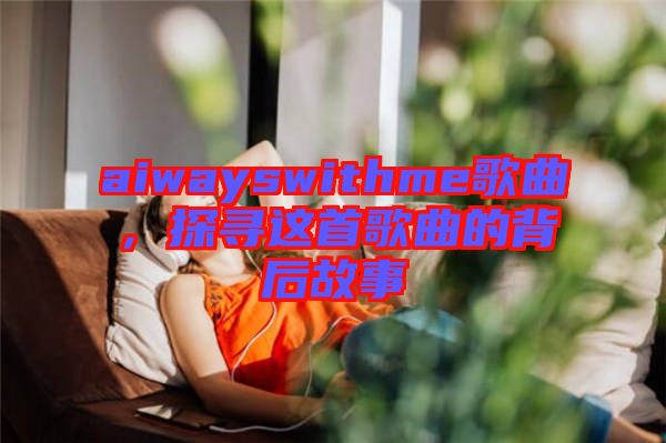 aiwayswithme歌曲，探尋這首歌曲的背后故事