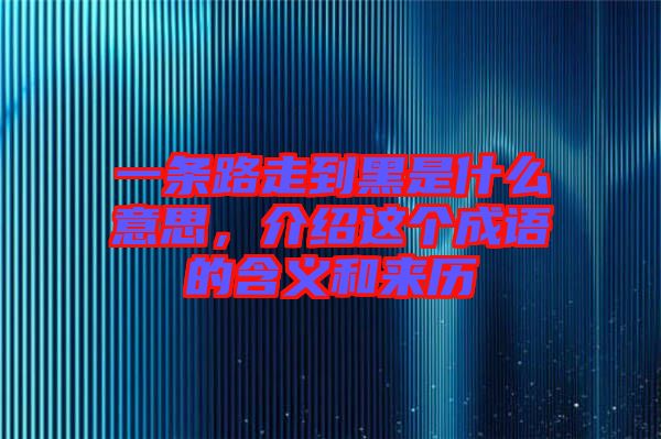 一條路走到黑是什么意思，介紹這個(gè)成語的含義和來歷