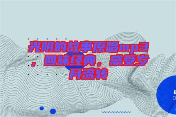 光陰的故事原唱mp3，回味經(jīng)典，感受歲月流轉(zhuǎn)