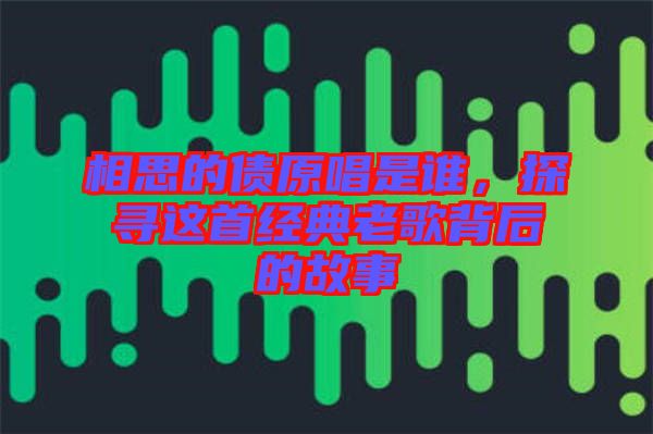 相思的債原唱是誰，探尋這首經(jīng)典老歌背后的故事