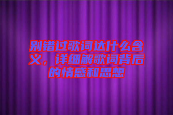 別錯(cuò)過(guò)歌詞達(dá)什么含義，詳細(xì)解歌詞背后的情感和思想