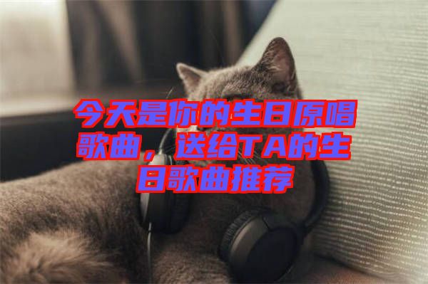 今天是你的生日原唱歌曲，送給TA的生日歌曲推薦