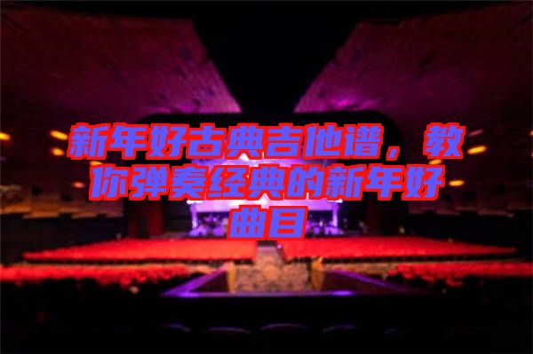 新年好古典吉他譜，教你彈奏經(jīng)典的新年好曲目