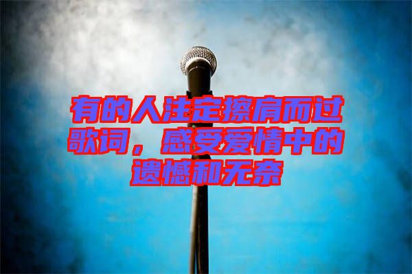 有的人注定擦肩而過歌詞，感受愛情中的遺憾和無奈