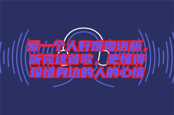 愛一個(gè)人好難粵語版，聽完這首歌，更懂得珍惜身邊的人的心情