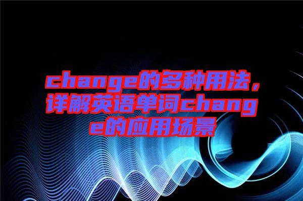 change的多種用法，詳解英語(yǔ)單詞change的應(yīng)用場(chǎng)景