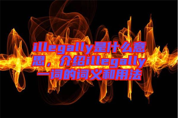 illegally是什么意思，介紹illegally一詞的詞義和用法