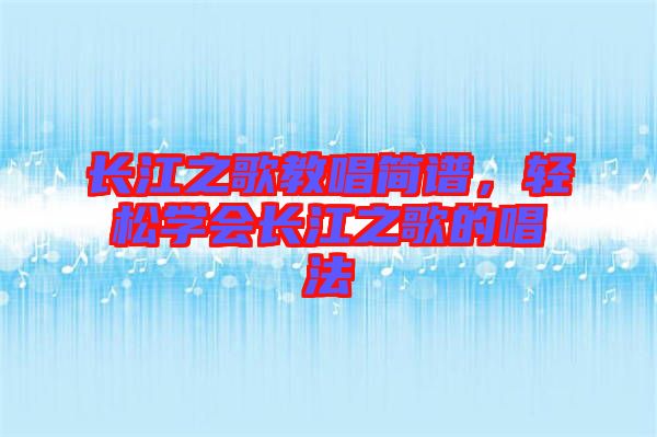 長(zhǎng)江之歌教唱簡(jiǎn)譜，輕松學(xué)會(huì)長(zhǎng)江之歌的唱法