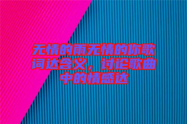 無情的雨無情的你歌詞達(dá)含義，討論歌曲中的情感達(dá)