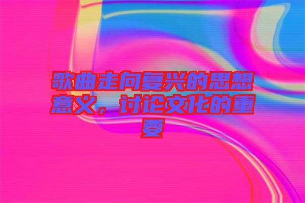 歌曲走向復興的思想意義，討論文化的重要