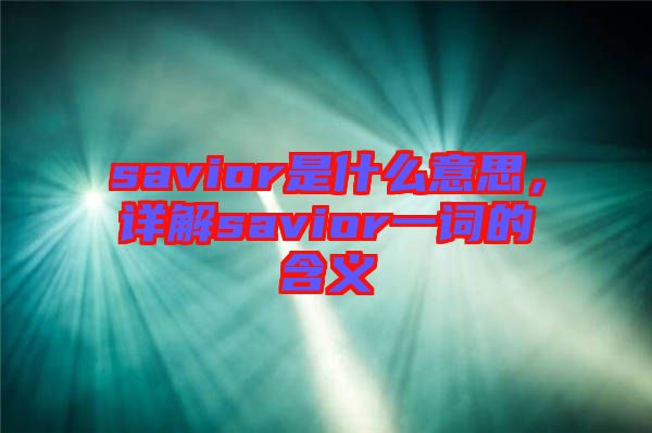 savior是什么意思，詳解savior一詞的含義