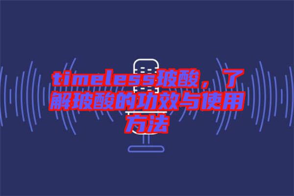 timeless玻酸，了解玻酸的功效與使用方法