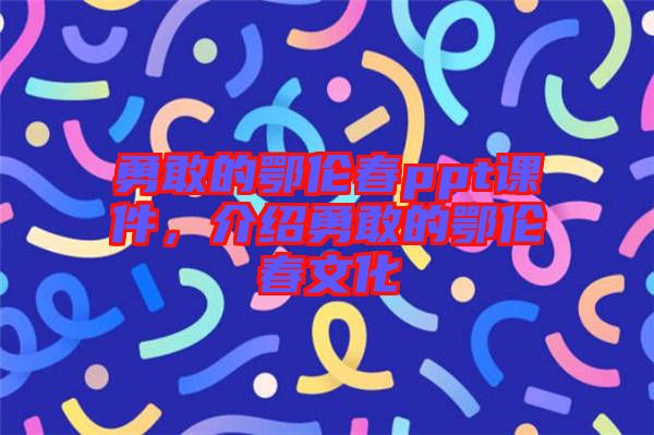 勇敢的鄂倫春ppt課件，介紹勇敢的鄂倫春文化