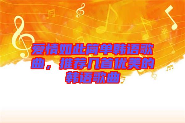 愛情如此簡單韓語歌曲，推薦幾首優(yōu)美的韓語歌曲