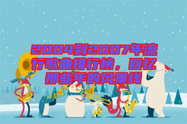 2004到2007年流行歌曲排行榜，回憶那些年的風(fēng)景線