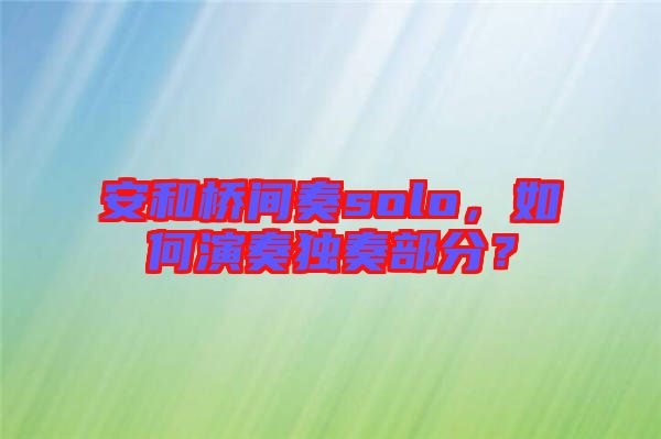 安和橋間奏solo，如何演奏獨奏部分？