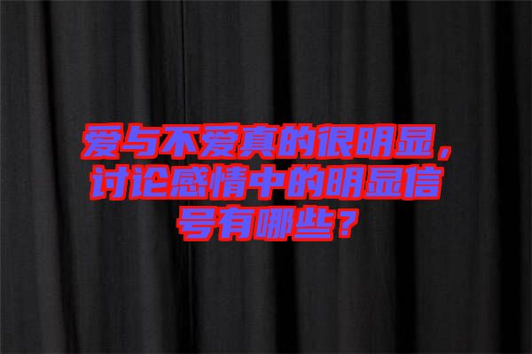 愛(ài)與不愛(ài)真的很明顯，討論感情中的明顯信號(hào)有哪些？