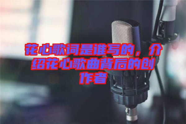 花心歌詞是誰寫的，介紹花心歌曲背后的創(chuàng)作者