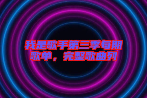 我是歌手第三季每期歌單，完整歌曲列