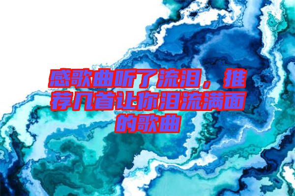 感歌曲聽了流淚，推薦幾首讓你淚流滿面的歌曲