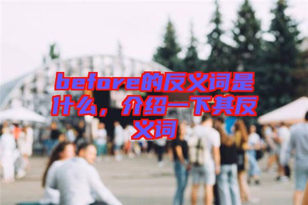 before的反義詞是什么，介紹一下其反義詞