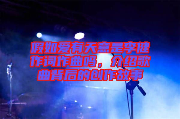 假如愛有天意是李健作詞作曲嗎，介紹歌曲背后的創(chuàng)作故事