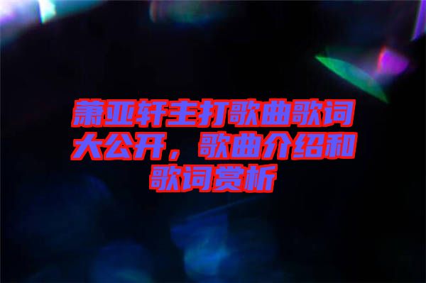 蕭亞軒主打歌曲歌詞大公開，歌曲介紹和歌詞賞析