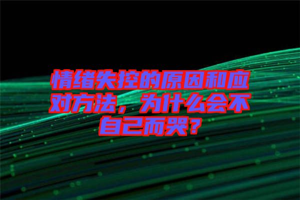 情緒失控的原因和應(yīng)對方法，為什么會不自己而哭？