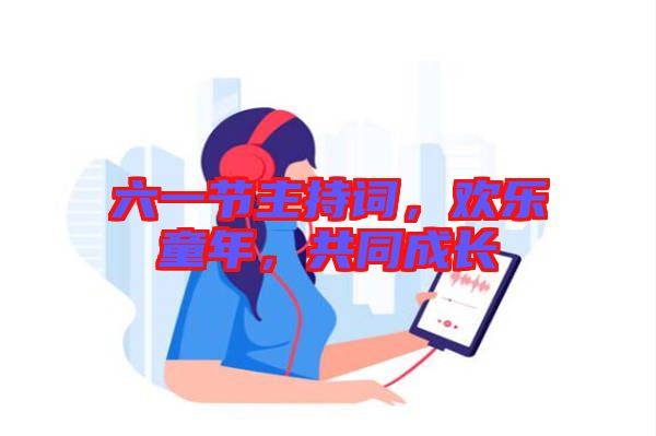 六一節(jié)主持詞，歡樂童年，共同成長