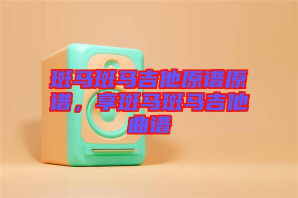 斑馬斑馬吉他原譜原譜，享斑馬斑馬吉他曲譜