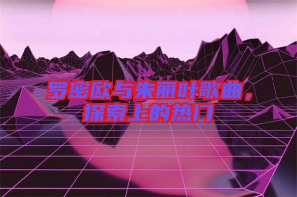 羅密歐與朱麗葉歌曲，探索上的熱門