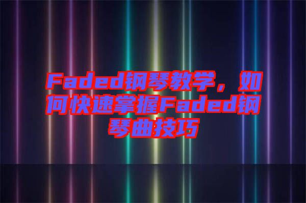 Faded鋼琴教學(xué)，如何快速掌握Faded鋼琴曲技巧