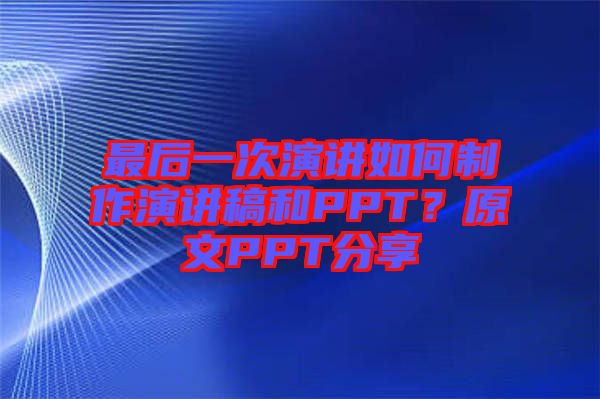 最后一次演講如何制作演講稿和PPT？原文PPT分享