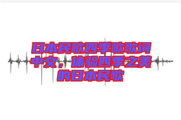 日本民歌四季歌歌詞中文，體驗四季之美的日本民歌