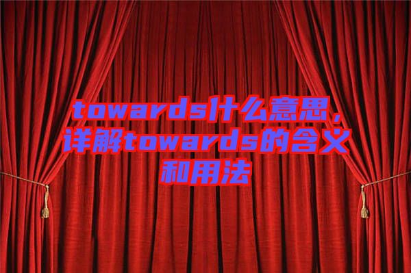 towards什么意思，詳解towards的含義和用法