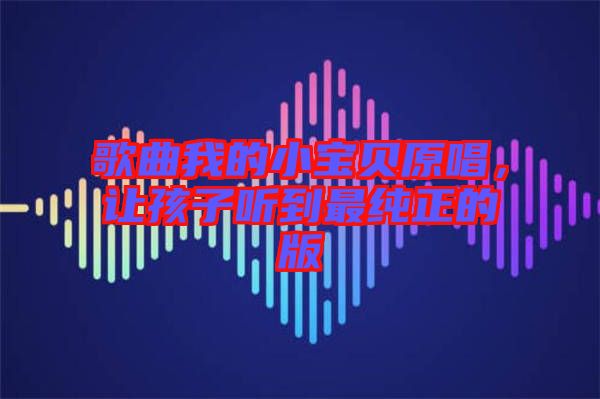 歌曲我的小寶貝原唱，讓孩子聽到最純正的版