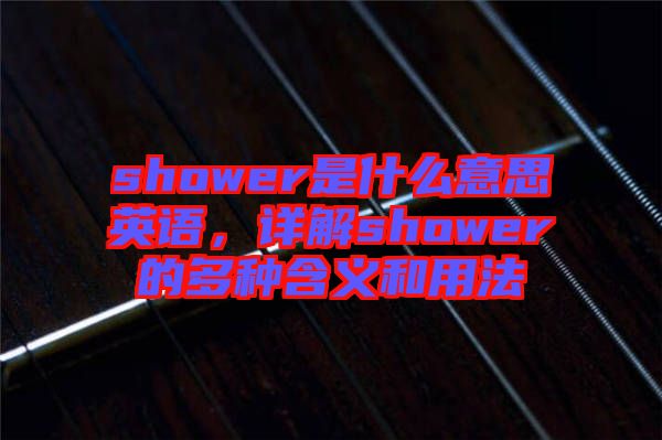 shower是什么意思英語，詳解shower的多種含義和用法