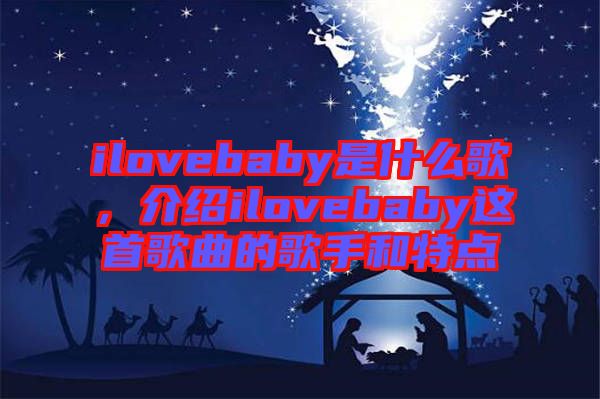 ilovebaby是什么歌，介紹ilovebaby這首歌曲的歌手和特點(diǎn)