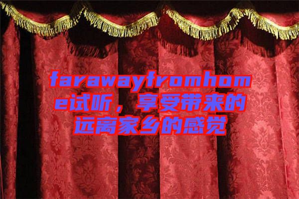 farawayfromhome試聽，享受帶來的遠(yuǎn)離家鄉(xiāng)的感覺