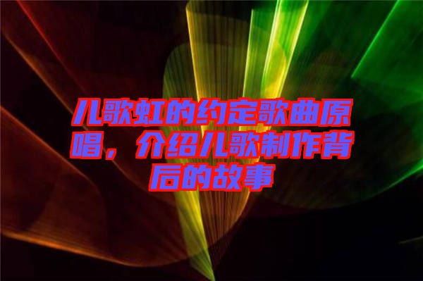 兒歌虹的約定歌曲原唱，介紹兒歌制作背后的故事