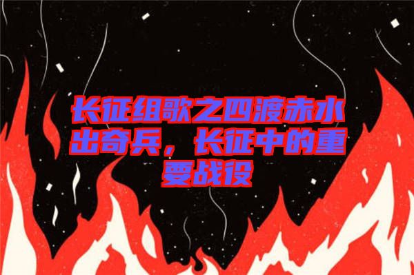 長(zhǎng)征組歌之四渡赤水出奇兵，長(zhǎng)征中的重要戰(zhàn)役