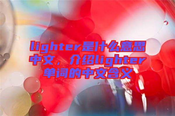 lighter是什么意思中文，介紹lighter單詞的中文含義