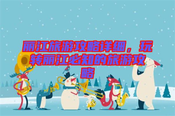 麗江旅游攻略詳細，玩轉(zhuǎn)麗江必知的旅游攻略