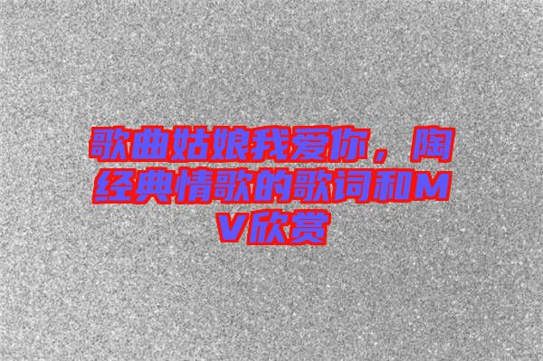 歌曲姑娘我愛你，陶喆經(jīng)典情歌的歌詞和MV欣賞