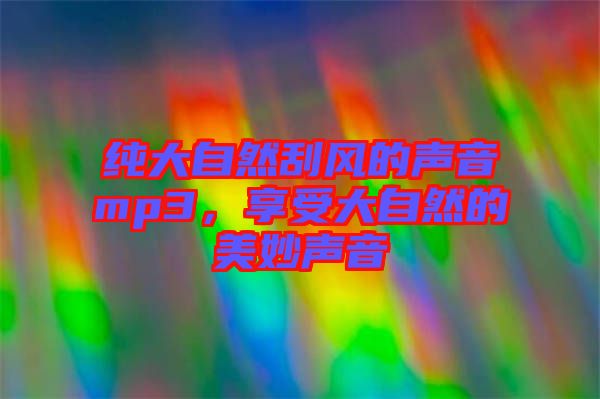 純大自然刮風(fēng)的聲音mp3，享受大自然的美妙聲音